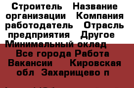 Строитель › Название организации ­ Компания-работодатель › Отрасль предприятия ­ Другое › Минимальный оклад ­ 1 - Все города Работа » Вакансии   . Кировская обл.,Захарищево п.